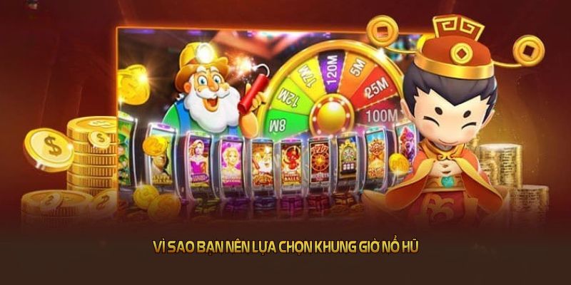Vì sao bạn nên lựa chọn khung giờ nổ hũ từ chuyên gia